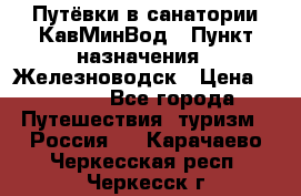 Путёвки в санатории КавМинВод › Пункт назначения ­ Железноводск › Цена ­ 2 000 - Все города Путешествия, туризм » Россия   . Карачаево-Черкесская респ.,Черкесск г.